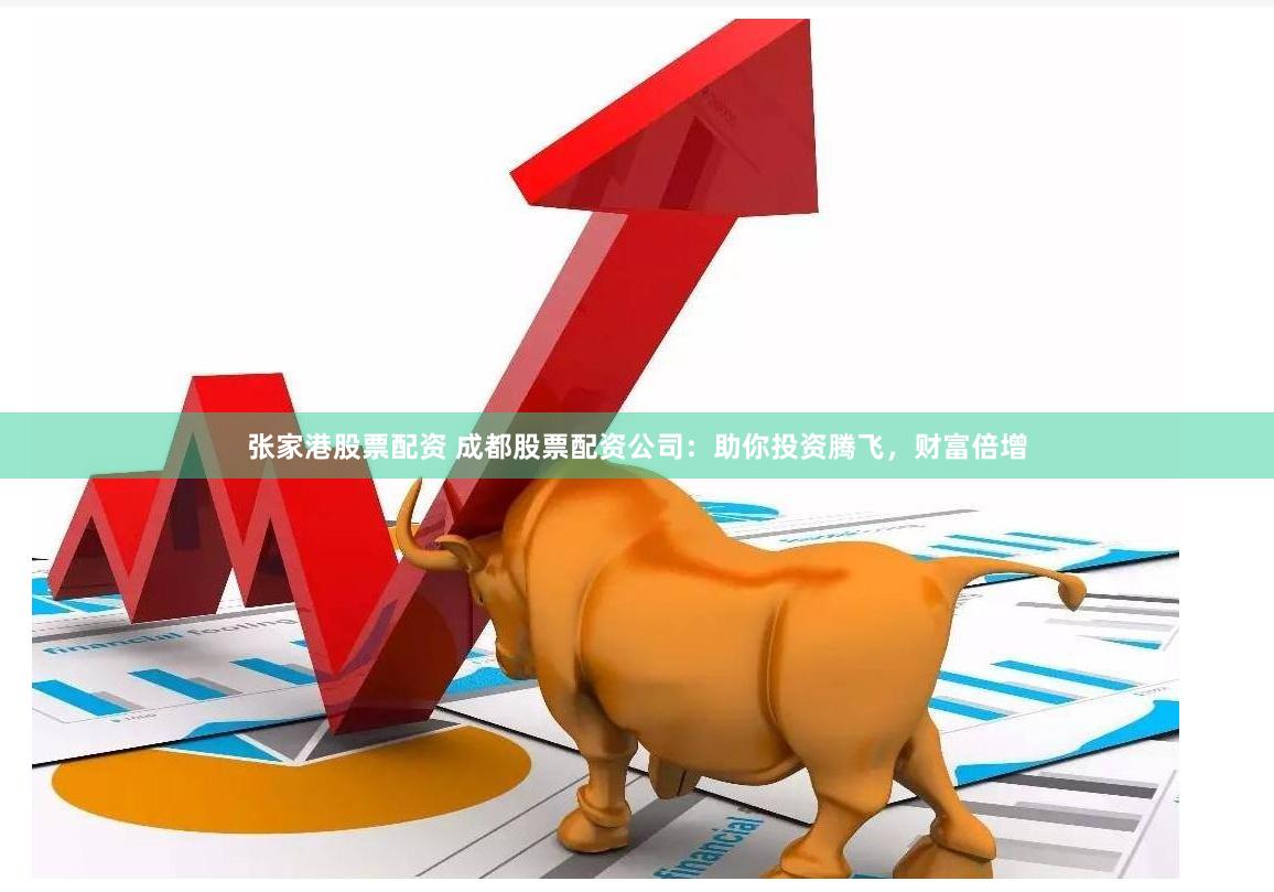 张家港股票配资 成都股票配资公司：助你投资腾飞，财富倍增