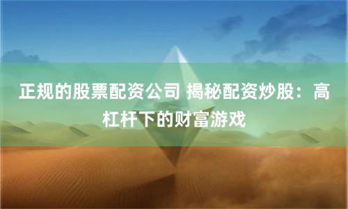 正规的股票配资公司 揭秘配资炒股：高杠杆下的财富游戏
