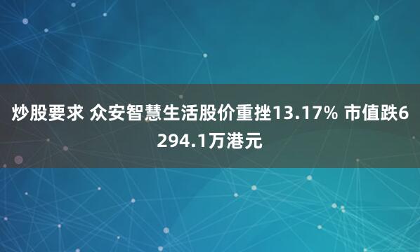 炒股要求 众安智慧生活股价重挫13.17% 市值跌6294.1万港元