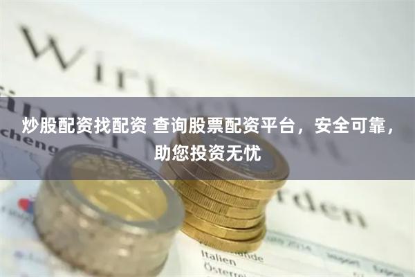 炒股配资找配资 查询股票配资平台，安全可靠，助您投资无忧