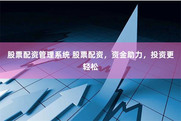 股票配资管理系统 股票配资，资金助力，投资更轻松