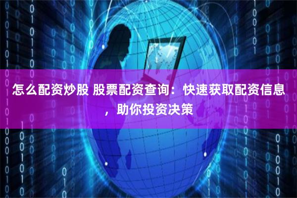 怎么配资炒股 股票配资查询：快速获取配资信息，助你投资决策