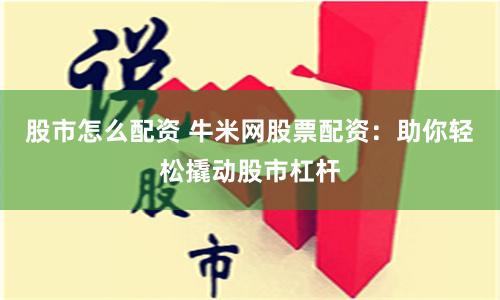 股市怎么配资 牛米网股票配资：助你轻松撬动股市杠杆