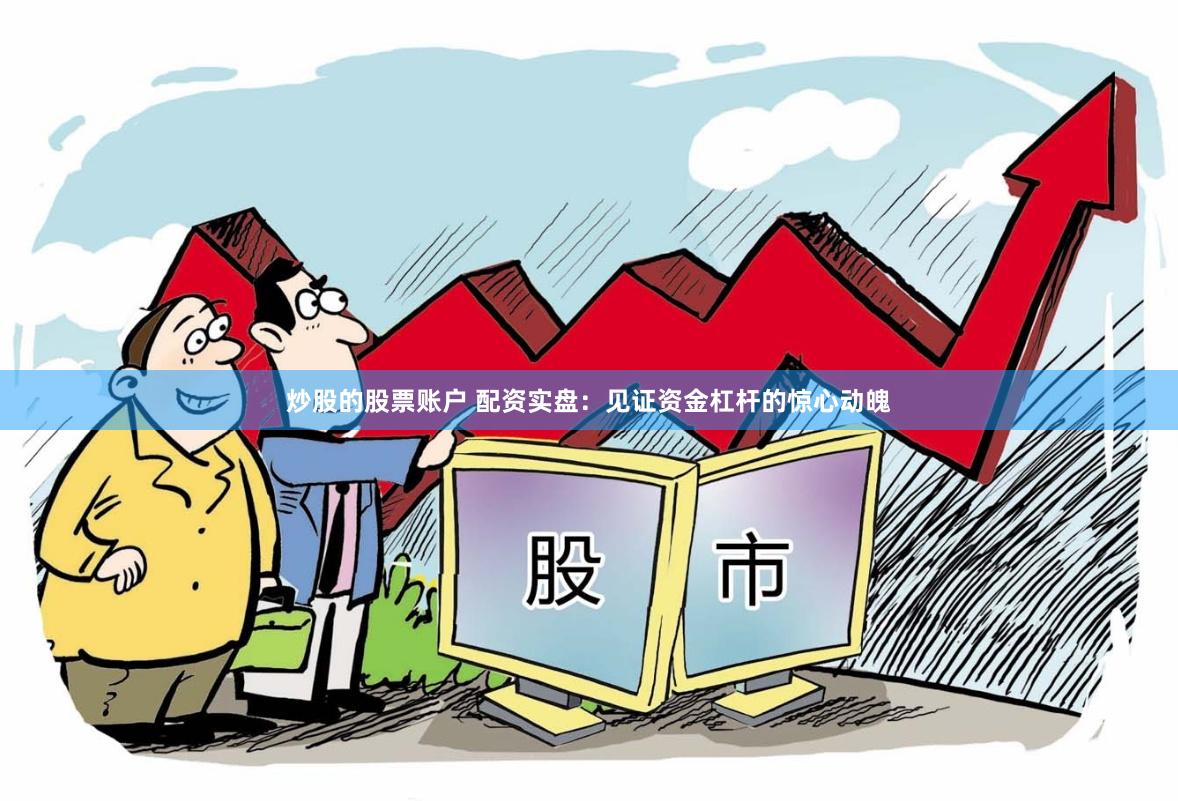炒股的股票账户 配资实盘：见证资金杠杆的惊心动魄