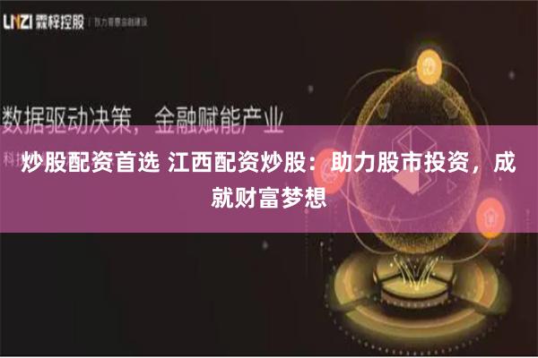 炒股配资首选 江西配资炒股：助力股市投资，成就财富梦想