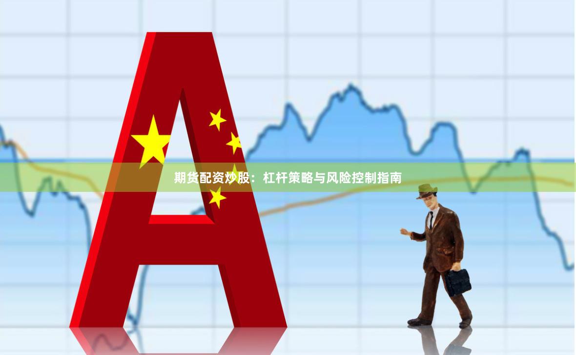 期货配资炒股：杠杆策略与风险控制指南