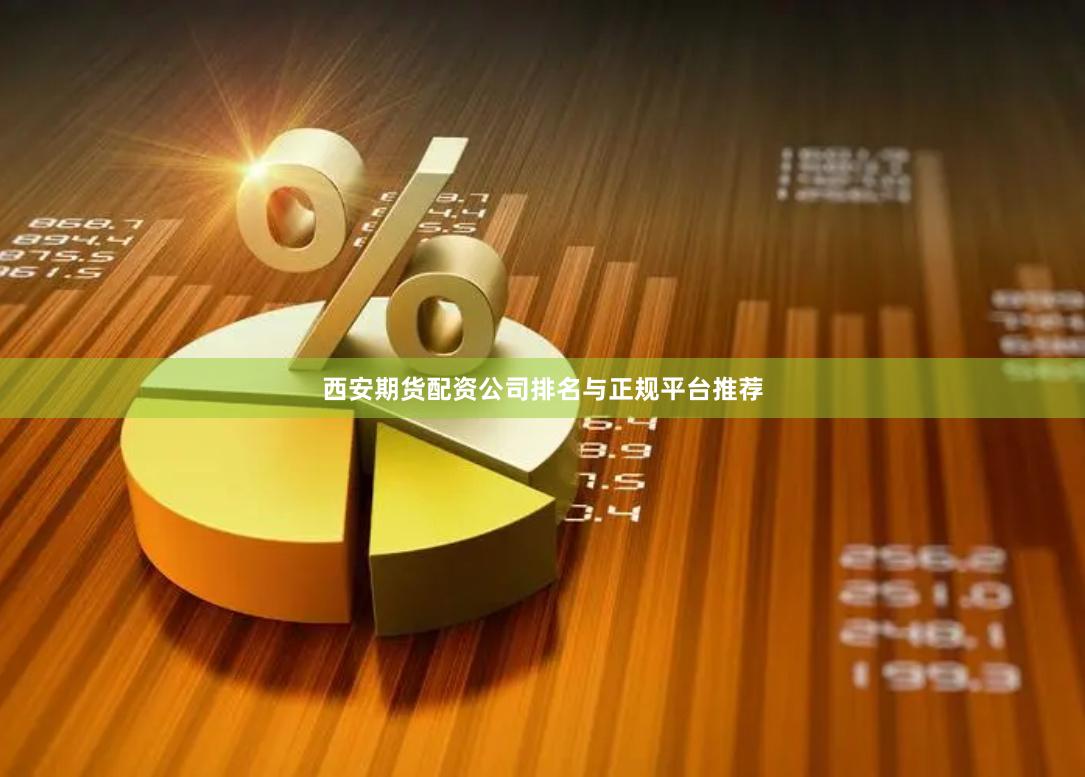 西安期货配资公司排名与正规平台推荐