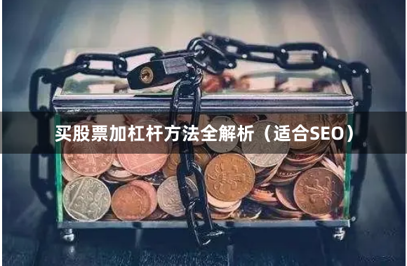 买股票加杠杆方法全解析（适合SEO）