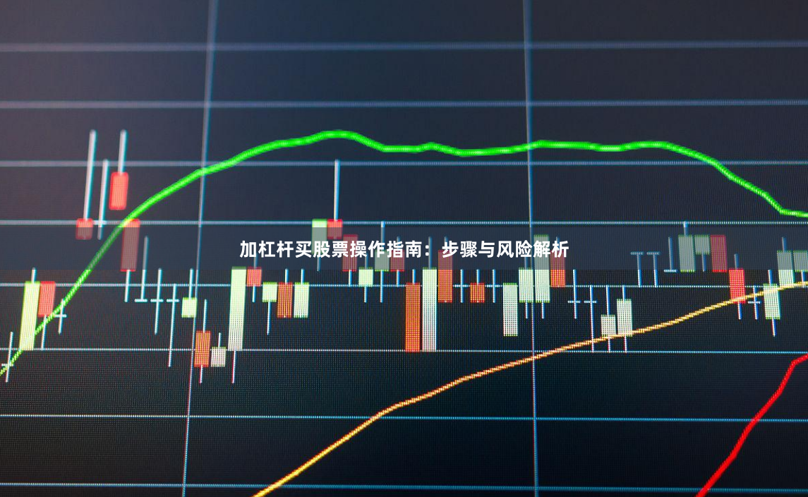 加杠杆买股票操作指南：步骤与风险解析