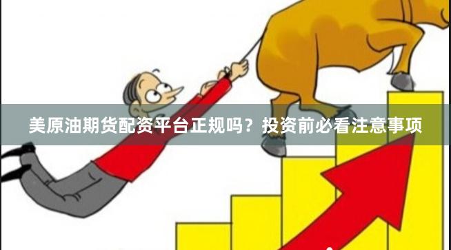 美原油期货配资平台正规吗？投资前必看注意事项