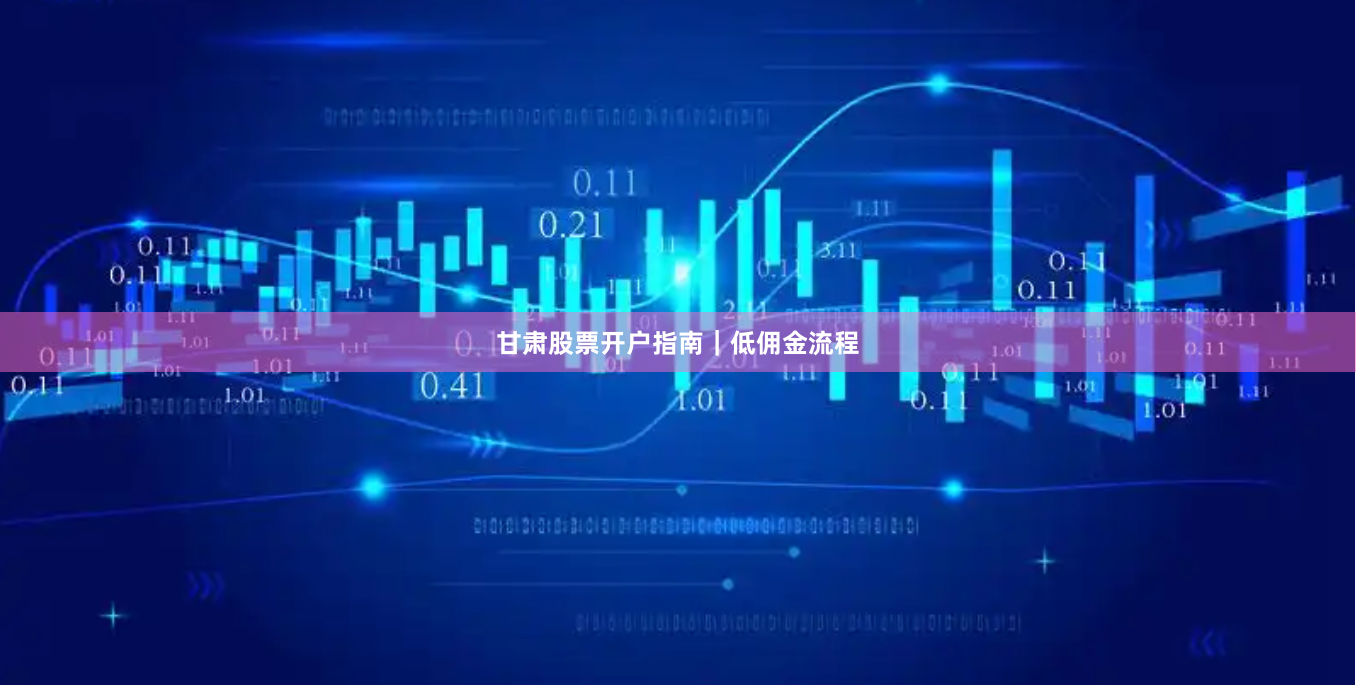 甘肃股票开户指南｜低佣金流程