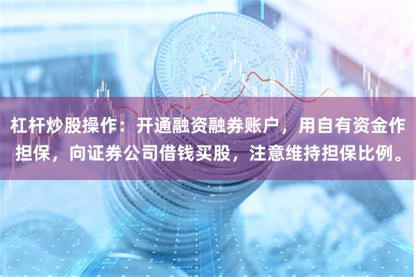 杠杆炒股操作：开通融资融券账户，用自有资金作担保，向证券公司借钱买股，注意维持担保比例。