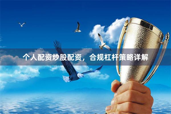 个人配资炒股配资，合规杠杆策略详解