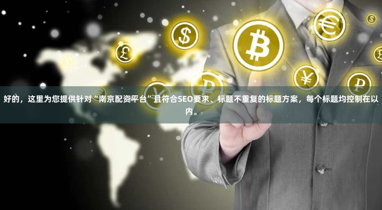 好的，这里为您提供针对“南京配资平台”且符合SEO要求、标题不重复的标题方案，每个标题均控制在以内。